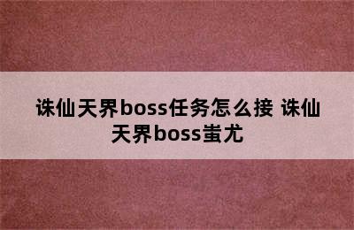 诛仙天界boss任务怎么接 诛仙天界boss蚩尤